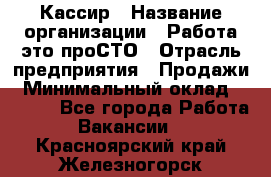 Кассир › Название организации ­ Работа-это проСТО › Отрасль предприятия ­ Продажи › Минимальный оклад ­ 8 840 - Все города Работа » Вакансии   . Красноярский край,Железногорск г.